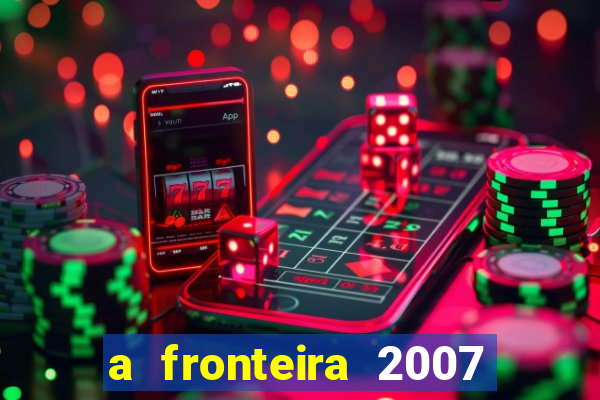 a fronteira 2007 filme completo dublado